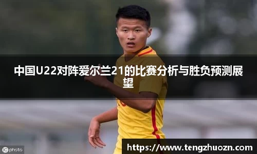 中国U22对阵爱尔兰21的比赛分析与胜负预测展望