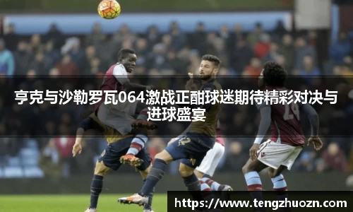 亨克与沙勒罗瓦064激战正酣球迷期待精彩对决与进球盛宴