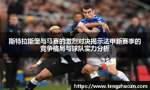 斯特拉斯堡与马赛的激烈对决揭示法甲新赛季的竞争格局与球队实力分析